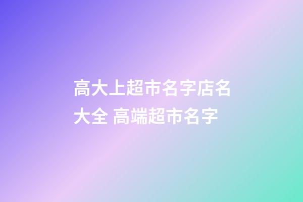 高大上超市名字店名大全 高端超市名字-第1張-店鋪起名-玄機(jī)派